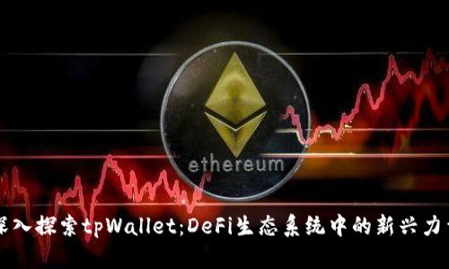 深入探索tpWallet：DeFi生态系统中的新兴力量