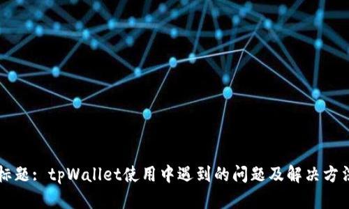 标题: tpWallet使用中遇到的问题及解决方法