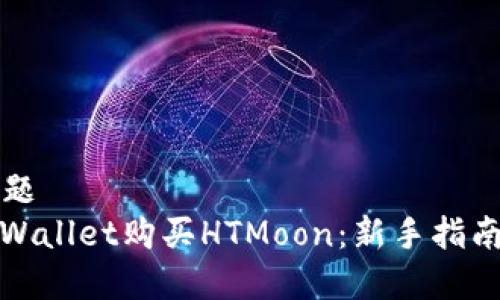 思考  的标题  
如何通过tpWallet购买HTMoon：新手指南与注意事项