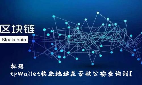 标题
tpWallet收款地址是否被公安查询到？