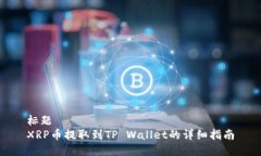 标题  XRP币提取到TP Walle