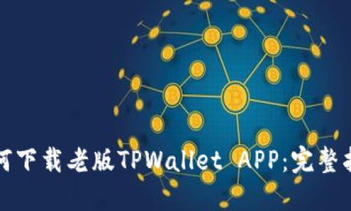 如何下载老版TPWallet APP：完整指南