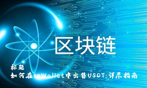 标题  
如何在tpWallet中出售USDT：详尽指南