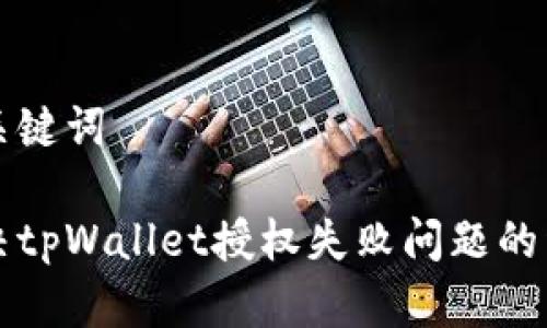 标题和关键词

如何解决tpWallet授权失败问题的详细指南