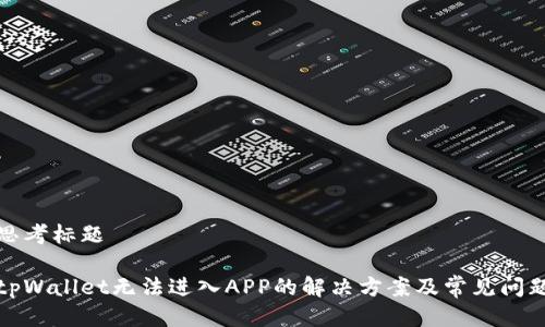 思考标题

tpWallet无法进入APP的解决方案及常见问题