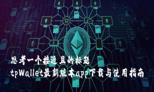 思考一个接近且的标题  
tpWallet最新版本app下载与使用指南