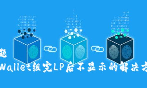 标题
tpWallet组完LP后不显示的解决方法