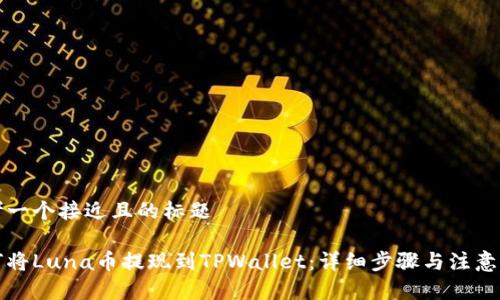 思考一个接近且的标题

如何将Luna币提现到TPWallet：详细步骤与注意事项