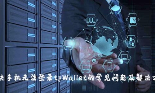 解决手机无法登录tpWallet的常见问题及解决方法