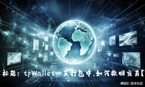 标题: tpWallet一直打包中，如何撤回交易？