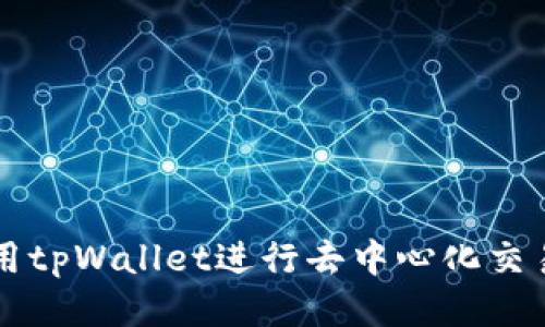 思考的
如何使用tpWallet进行去中心化交易所交易