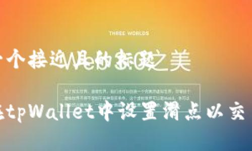 思考一个接近且的标题

如何在tpWallet中设置滑点以交易体验