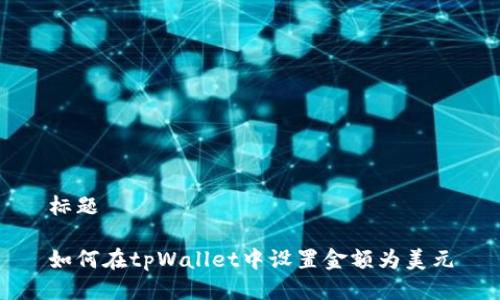 标题

如何在tpWallet中设置金额为美元