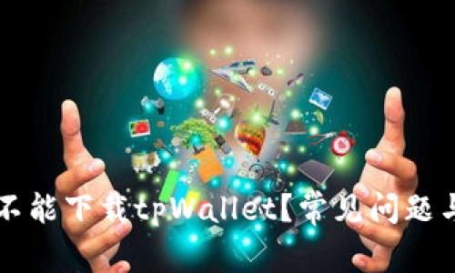 为什么你不能下载tpWallet？常见问题与解决方案