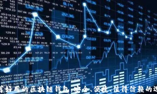 
推荐好用的区块链钱包：安全、便捷、值得信赖的选择