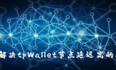 如何解决tpWallet节点延迟高