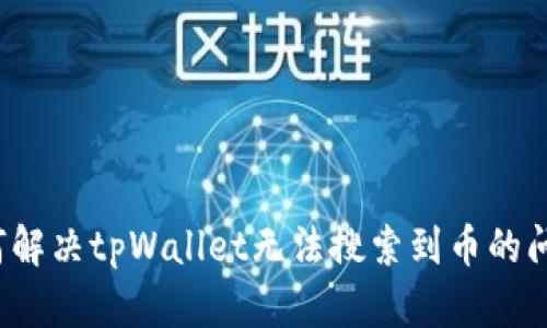 如何解决tpWallet无法搜索到币的问题？