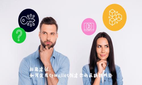 标题建议：
如何使用tpWallet创建你的区块链网络