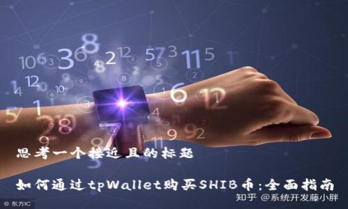 思考一个接近且的标题

如何通过tpWallet购买SHIB币：全面指南