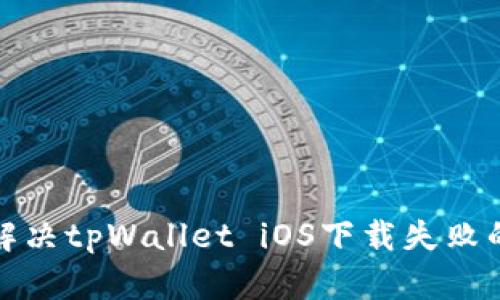 如何解决tpWallet iOS下载失败的问题