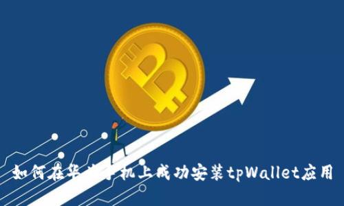 如何在华为手机上成功安装tpWallet应用