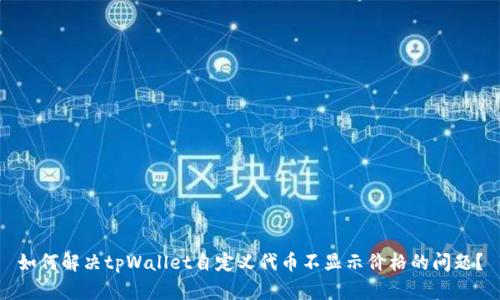 如何解决tpWallet自定义代币不显示价格的问题？