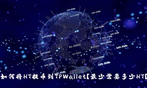 如何将HT提币到TPWallet？最少需要多少HT？