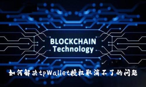 如何解决tpWallet授权取消不了的问题