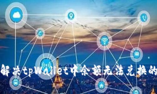 如何解决tpWallet中余额无法兑换的问题