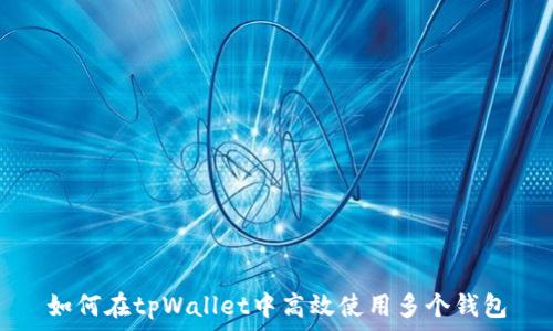   
如何在tpWallet中高效使用多个钱包