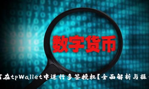 : 如何在tpWallet中进行多签授权？全面解析与操作指南