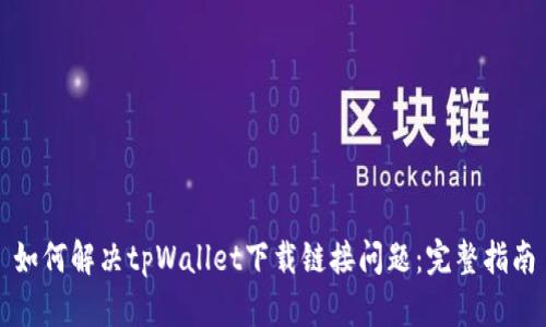 如何解决tpWallet下载链接问题：完整指南