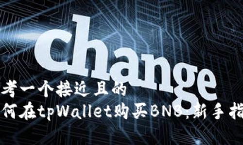 思考一个接近且的  
如何在tpWallet购买BNB：新手指南