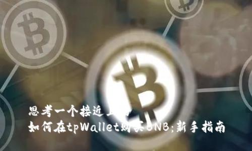 思考一个接近且的  
如何在tpWallet购买BNB：新手指南