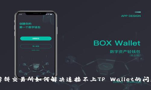 薄饼交易所如何解决连接不上TP Wallet的问题