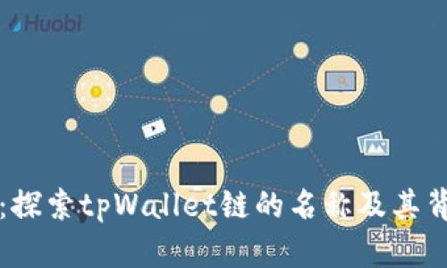 tpWallet：探索tpWallet链的名称及其背后的含义