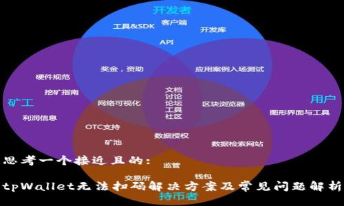 思考一个接近且的:

tpWallet无法扫码解决方案及常见问题解析