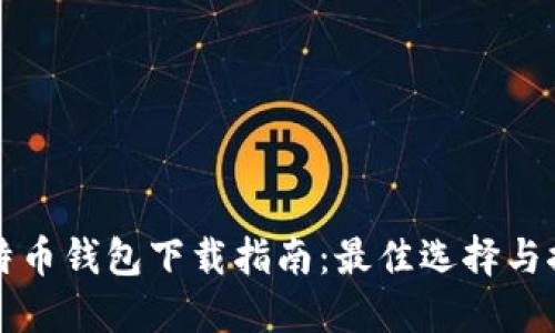 比特币钱包下载指南：最佳选择与推荐