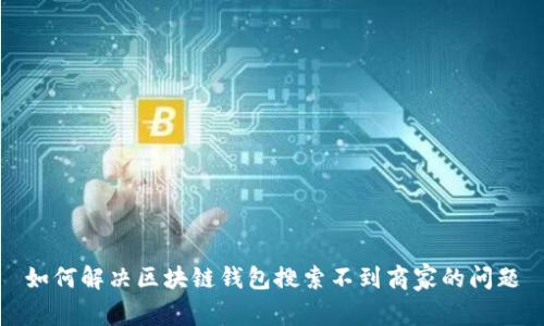 如何解决区块链钱包搜索不到商家的问题