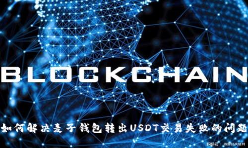 如何解决麦子钱包转出USDT交易失败的问题