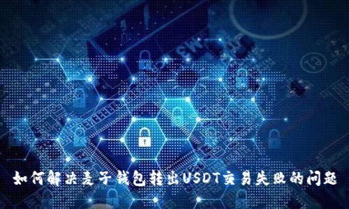 如何解决麦子钱包转出USDT交易失败的问题