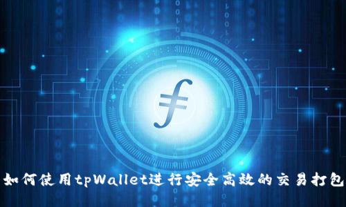 如何使用tpWallet进行安全高效的交易打包
