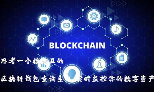 思考一个接近且的

区块链钱包查询系统：实时监控你的数字资产