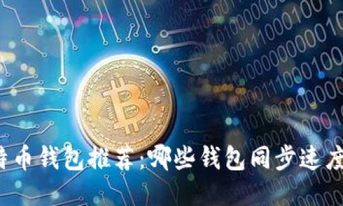 比特币钱包推荐：哪些钱包同步速度快？