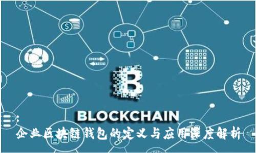 :
企业区块链钱包的定义与应用深度解析