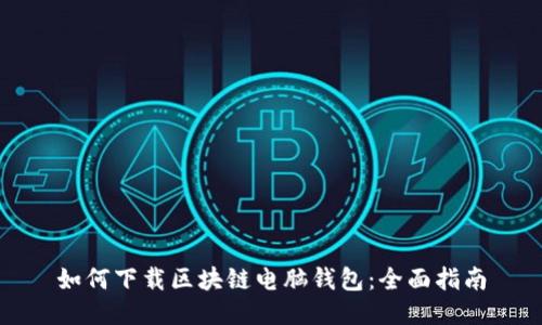 如何下载区块链电脑钱包：全面指南