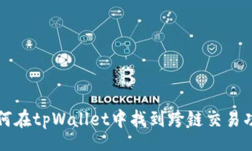 双
如何在tpWallet中找到跨链交易功能
