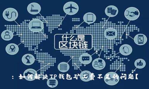 : 如何解决TP钱包矿工费不足的问题？