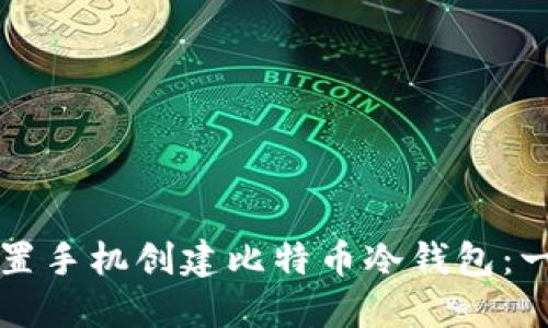 如何利用闲置手机创建比特币冷钱包：一步一步指南
