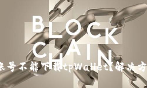 为什么海外账号不能下载tpWallet?解决方法与注意事项